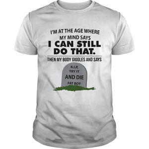 Im At The Age Where My Mind Says Can Still Do That Shirt